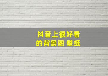 抖音上很好看的背景图 壁纸